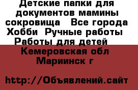 Детские папки для документов,мамины сокровища - Все города Хобби. Ручные работы » Работы для детей   . Кемеровская обл.,Мариинск г.